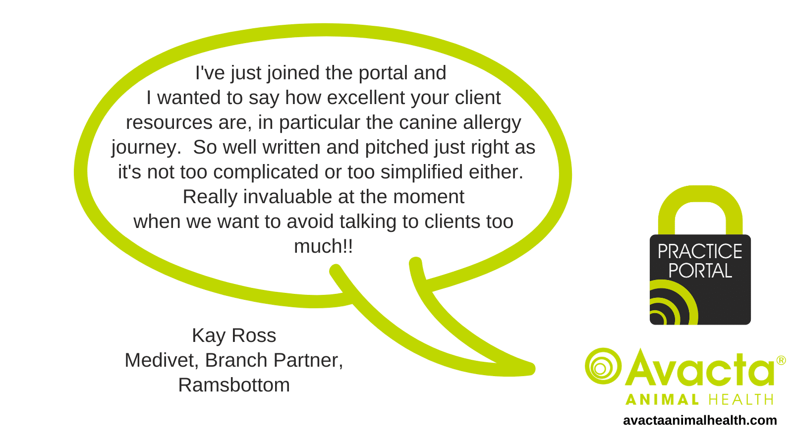I've just joined the portal and I wanted to say how excellent your client resources are - in particular the canine allergy journey... - Kay Ross, Medivet, Branch Partner, Ramsbottom